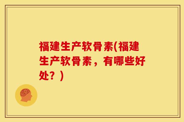 福建生产软骨素(福建生产软骨素，有哪些好处？)