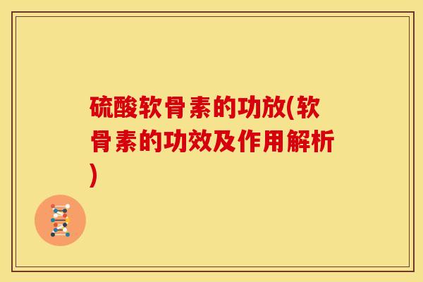 硫酸软骨素的功放(软骨素的功效及作用解析)