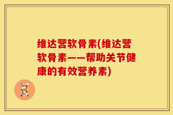 维达营软骨素(维达营软骨素——帮助关节健康的有效营养素)