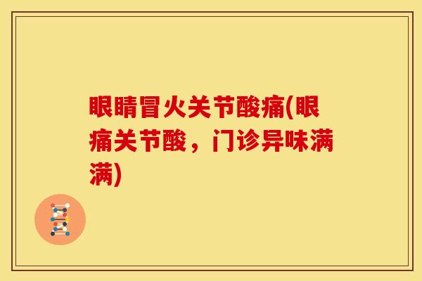 眼睛冒火关节酸痛(眼痛关节酸，门诊异味满满)