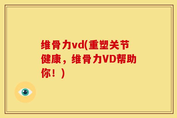 维骨力vd(重塑关节健康，维骨力VD帮助你！)