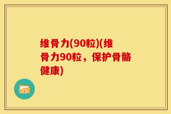 维骨力(90粒)(维骨力90粒，保护骨骼健康)