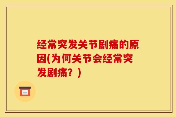 经常突发关节剧痛的原因(为何关节会经常突发剧痛？)