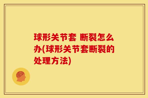 球形关节套 断裂怎么办(球形关节套断裂的处理方法)