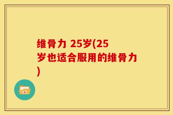 维骨力 25岁(25岁也适合服用的维骨力)