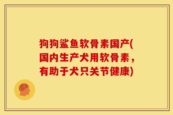 狗狗鲨鱼软骨素国产(国内生产犬用软骨素,有助于犬只关节健康)-第1张图片-关节骑士 狗狗鲨鱼软骨素国产(国内生产犬用软骨素,有助于犬只关节健康)-第1张图片-关节骑士
