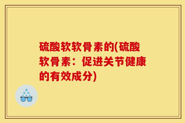 硫酸软软骨素的(硫酸软骨素：促进关节健康的有效成分)