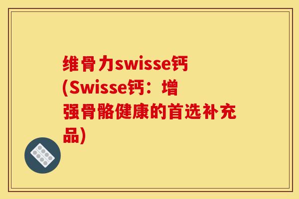维骨力swisse钙(Swisse钙：增强骨骼健康的首选补充品)