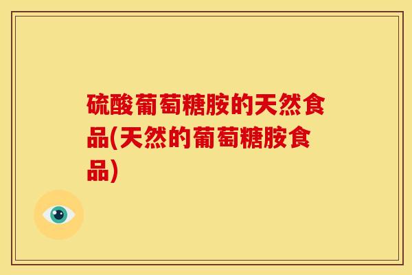 硫酸葡萄糖胺的天然食品(天然的葡萄糖胺食品)