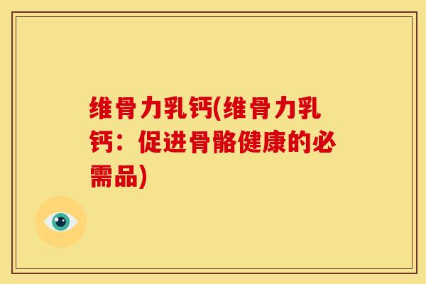 维骨力乳钙(维骨力乳钙：促进骨骼健康的必需品)