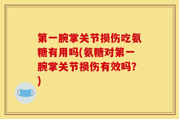 第一腕掌关节损伤吃氨糖有用吗(氨糖对第一腕掌关节损伤有效吗？)