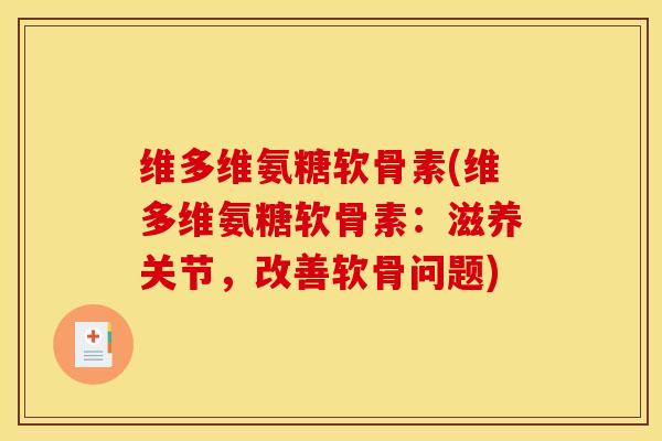 维多维氨糖软骨素(维多维氨糖软骨素：滋养关节，改善软骨问题)