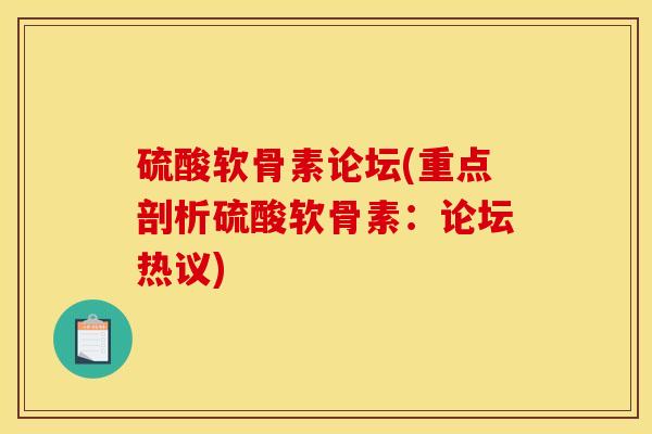 硫酸软骨素论坛(重点剖析硫酸软骨素：论坛热议)