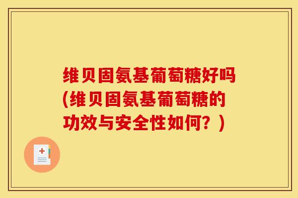 维贝固氨基葡萄糖好吗(维贝固氨基葡萄糖的功效与安全性如何？)