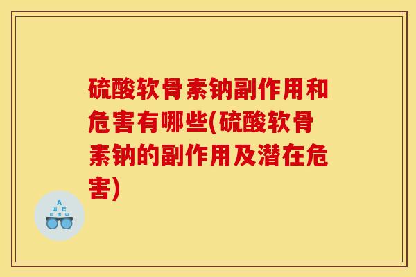 硫酸软骨素钠副作用和危害有哪些(硫酸软骨素钠的副作用及潜在危害)