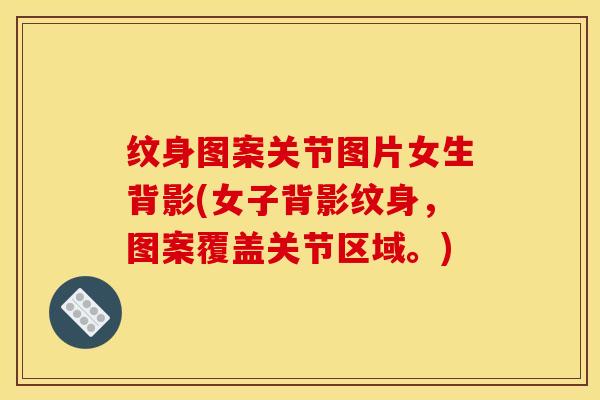 纹身图案关节图片女生背影(女子背影纹身，图案覆盖关节区域。)