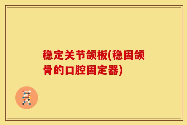 稳定关节颌板(稳固颌骨的口腔固定器)