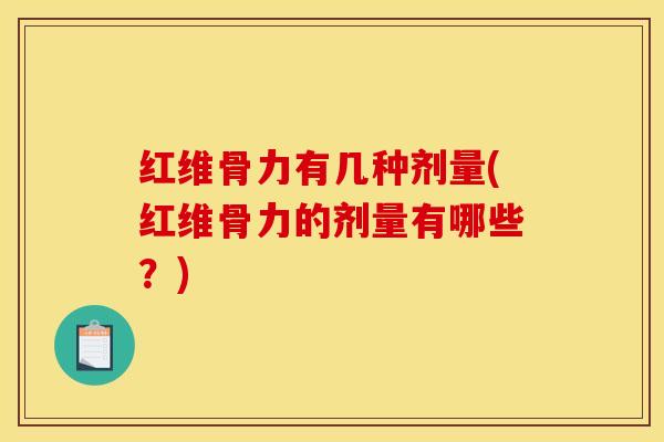红维骨力有几种剂量(红维骨力的剂量有哪些？)