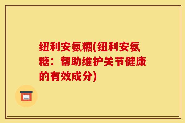 纽利安氨糖(纽利安氨糖：帮助维护关节健康的有效成分)