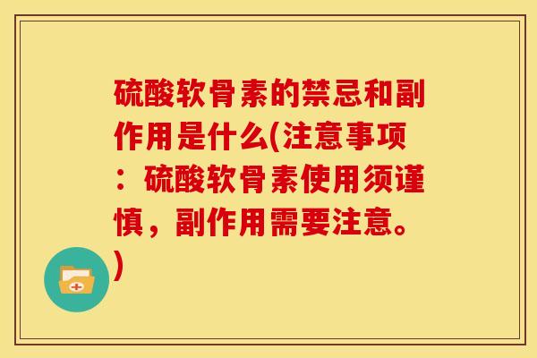 硫酸软骨素的禁忌和副作用是什么(注意事项：硫酸软骨素使用须谨慎，副作用需要注意。)