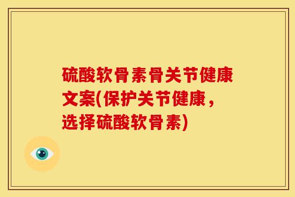 硫酸软骨素骨关节健康文案(保护关节健康，选择硫酸软骨素)