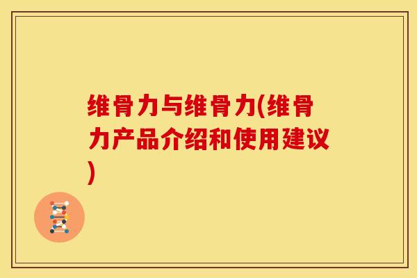 维骨力与维骨力(维骨力产品介绍和使用建议)