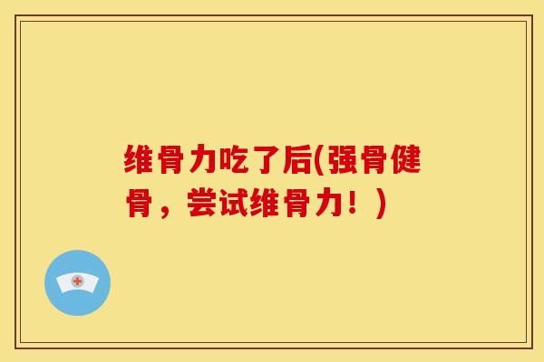 维骨力吃了后(强骨健骨，尝试维骨力！)