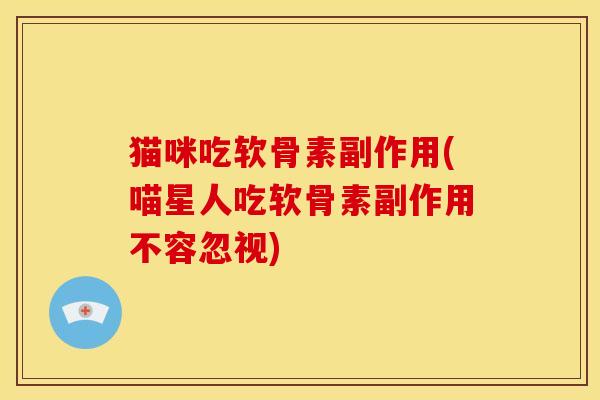 猫咪吃软骨素副作用(喵星人吃软骨素副作用不容忽视)