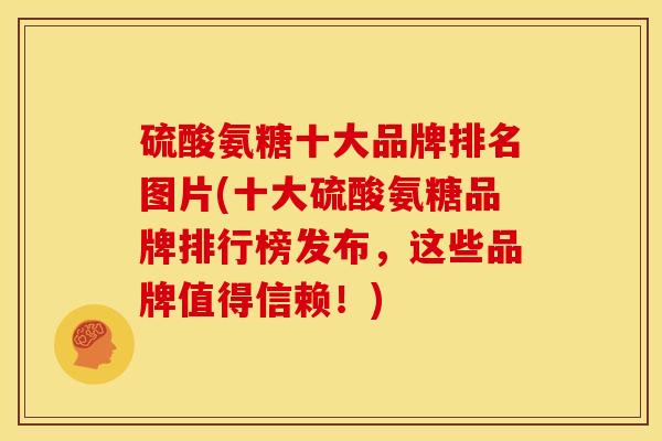 硫酸氨糖十大品牌排名图片(十大硫酸氨糖品牌排行榜发布，这些品牌值得信赖！)
