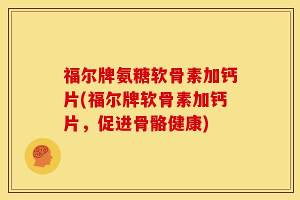 福尔牌氨糖软骨素加钙片(福尔牌软骨素加钙片，促进骨骼健康)