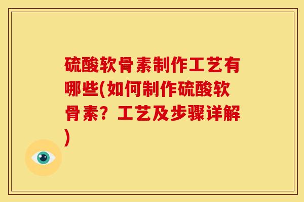 硫酸软骨素制作工艺有哪些(如何制作硫酸软骨素？工艺及步骤详解)