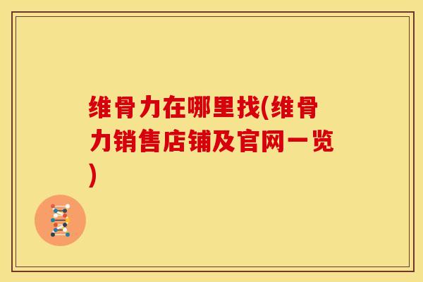 维骨力在哪里找(维骨力销售店铺及官网一览)
