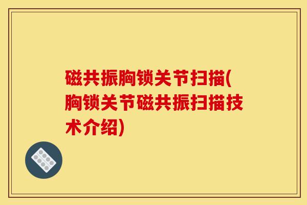 磁共振胸锁关节扫描(胸锁关节磁共振扫描技术介绍)