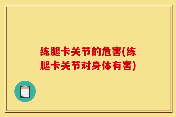 练腿卡关节的危害(练腿卡关节对身体有害)