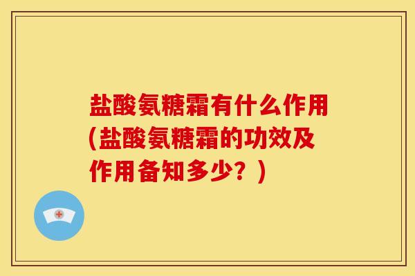 盐酸氨糖霜有什么作用(盐酸氨糖霜的功效及作用备知多少？)