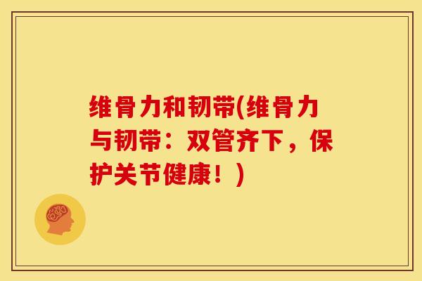 维骨力和韧带(维骨力与韧带:双管齐下,保护关节健康!)-第1张图片-关节骑士 维骨力和韧带(维骨力与韧带:双管齐下,保护关节健康!)-第1张图片-关节骑士