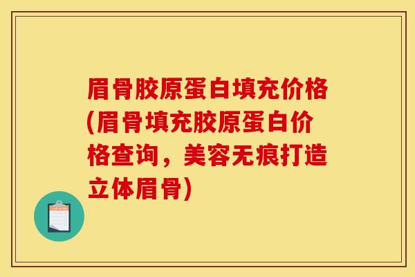 眉骨胶原蛋白填充价格(眉骨填充胶原蛋白价格查询，美容无痕打造立体眉骨)