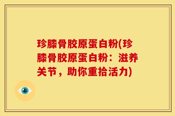 珍膝骨胶原蛋白粉(珍膝骨胶原蛋白粉：滋养关节，助你重拾活力)