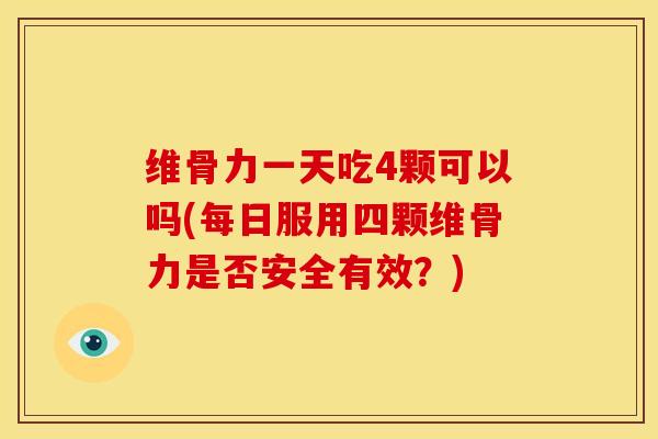 维骨力一天吃4颗可以吗(每日服用四颗维骨力是否安全有效？)-第1张图片-关节骑士