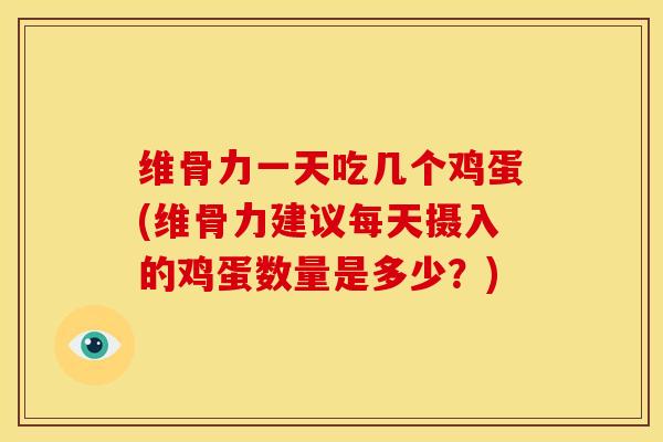 维骨力一天吃几个鸡蛋(维骨力建议每天摄入的鸡蛋数量是多少？)