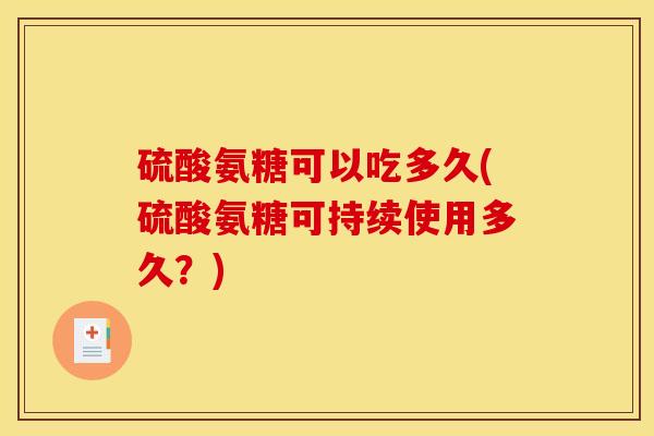 硫酸氨糖可以吃多久(硫酸氨糖可持续使用多久？)
