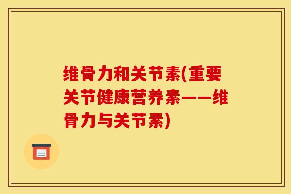 维骨力和关节素(重要关节健康营养素——维骨力与关节素)