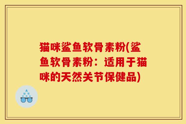 猫咪鲨鱼软骨素粉(鲨鱼软骨素粉：适用于猫咪的天然关节保健品)