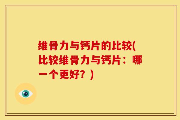 维骨力与钙片的比较(比较维骨力与钙片：哪一个更好？)