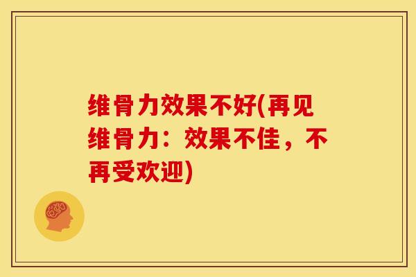 维骨力效果不好(再见维骨力：效果不佳，不再受欢迎)