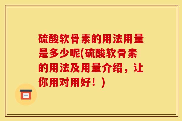 硫酸软骨素的用法用量是多少呢(硫酸软骨素的用法及用量介绍，让你用对用好！)