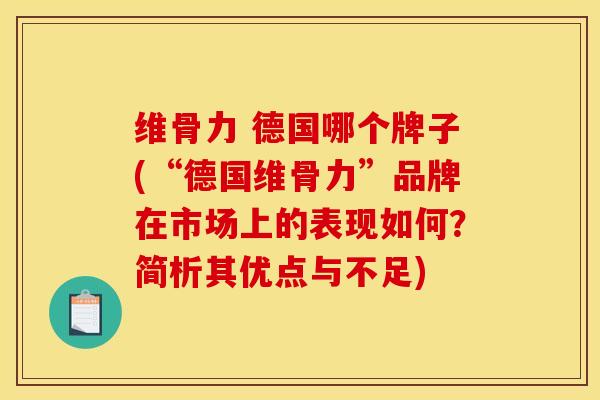 维骨力 德国哪个牌子(“德国维骨力”品牌在市场上的表现如何？简析其优点与不足)