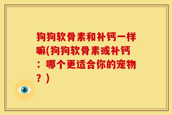 狗狗软骨素和补钙一样嘛(狗狗软骨素或补钙：哪个更适合你的宠物？)