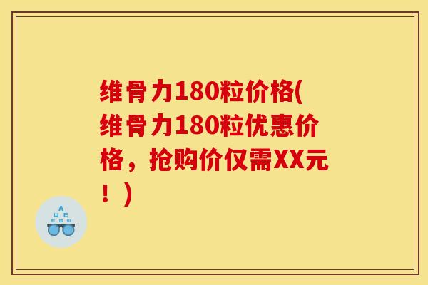 维骨力180粒价格(维骨力180粒优惠价格，抢购价仅需XX元！)