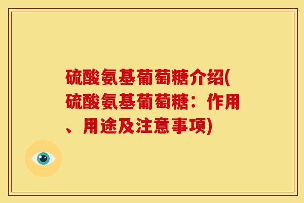 硫酸氨基葡萄糖介绍(硫酸氨基葡萄糖：作用、用途及注意事项)